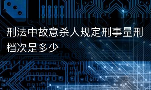 刑法中故意杀人规定刑事量刑档次是多少