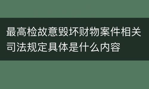 最高检故意毁坏财物案件相关司法规定具体是什么内容