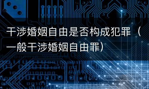 干涉婚姻自由是否构成犯罪（一般干涉婚姻自由罪）