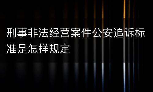 刑事非法经营案件公安追诉标准是怎样规定