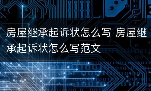 房屋继承起诉状怎么写 房屋继承起诉状怎么写范文