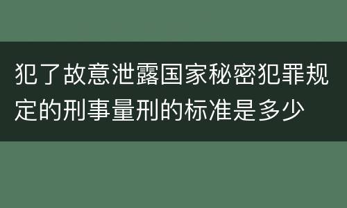 犯了故意泄露国家秘密犯罪规定的刑事量刑的标准是多少