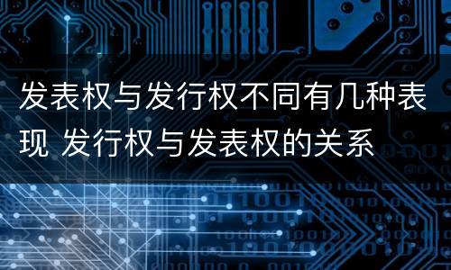 发表权与发行权不同有几种表现 发行权与发表权的关系