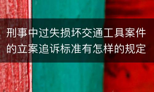 刑事中过失损坏交通工具案件的立案追诉标准有怎样的规定