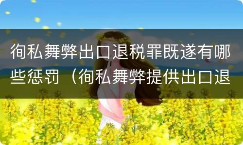 徇私舞弊出口退税罪既遂有哪些惩罚（徇私舞弊提供出口退税凭证罪）
