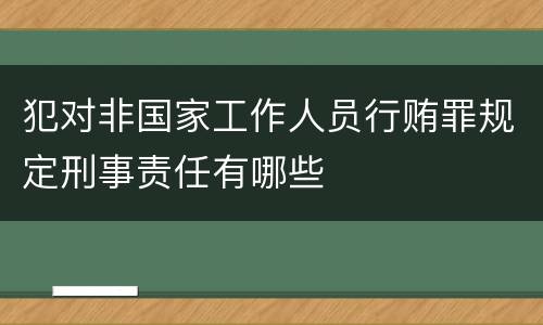 犯对非国家工作人员行贿罪规定刑事责任有哪些