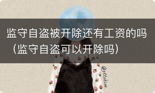 监守自盗被开除还有工资的吗（监守自盗可以开除吗）