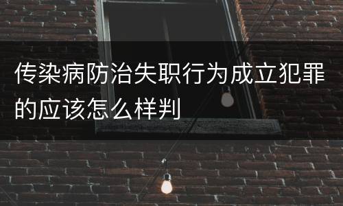 传染病防治失职行为成立犯罪的应该怎么样判