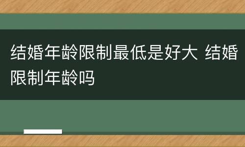 结婚年龄限制最低是好大 结婚限制年龄吗