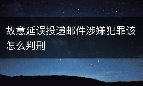 故意延误投递邮件涉嫌犯罪该怎么判刑
