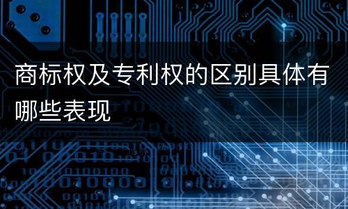 商标权及专利权的区别具体有哪些表现