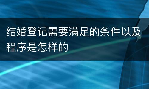 结婚登记需要满足的条件以及程序是怎样的