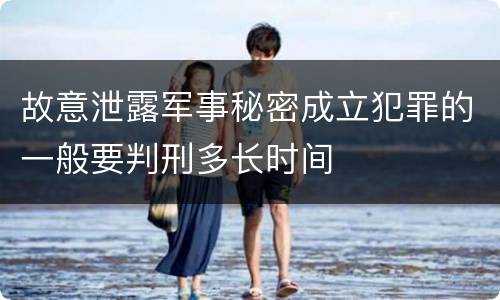 故意泄露军事秘密成立犯罪的一般要判刑多长时间