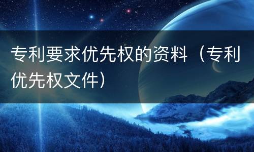 专利要求优先权的资料（专利优先权文件）