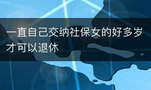 一直自己交纳社保女的好多岁才可以退休