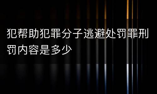 犯帮助犯罪分子逃避处罚罪刑罚内容是多少