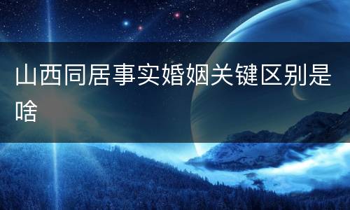 山西同居事实婚姻关键区别是啥