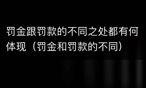 罚金跟罚款的不同之处都有何体现（罚金和罚款的不同）