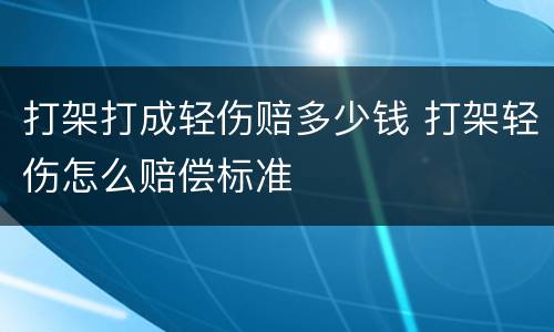 打架打成轻伤赔多少钱 打架轻伤怎么赔偿标准