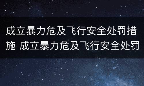 成立暴力危及飞行安全处罚措施 成立暴力危及飞行安全处罚措施有哪些