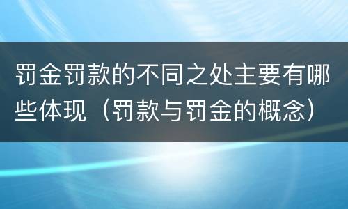 罚金罚款的不同之处主要有哪些体现（罚款与罚金的概念）