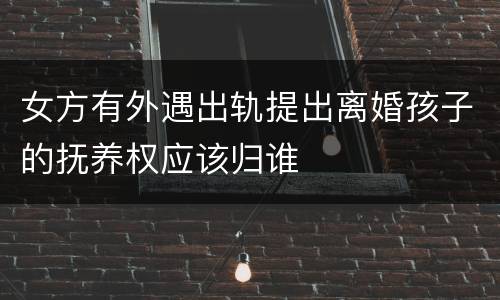 女方有外遇出轨提出离婚孩子的抚养权应该归谁