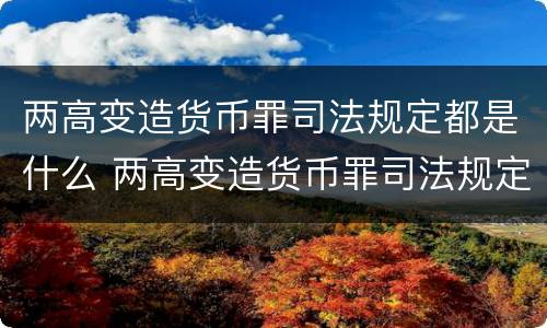 两高变造货币罪司法规定都是什么 两高变造货币罪司法规定都是什么案件