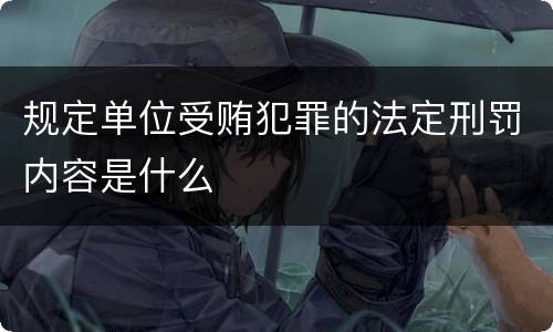 规定单位受贿犯罪的法定刑罚内容是什么