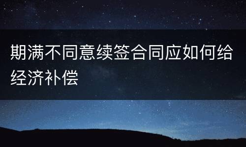 期满不同意续签合同应如何给经济补偿