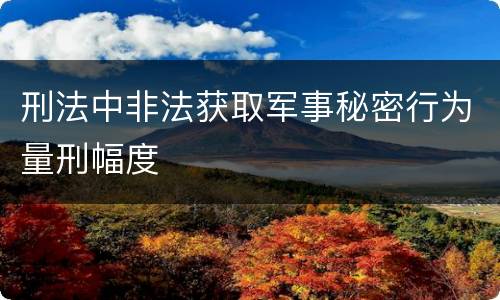 刑法中非法获取军事秘密行为量刑幅度