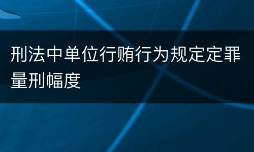 刑法中单位行贿行为规定定罪量刑幅度