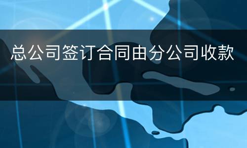 总公司签订合同由分公司收款