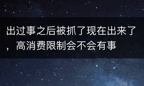 出过事之后被抓了现在出来了，高消费限制会不会有事