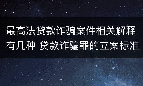 最高法贷款诈骗案件相关解释有几种 贷款诈骗罪的立案标准八种