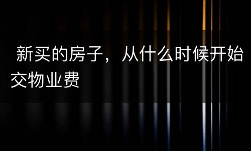  新买的房子，从什么时候开始交物业费