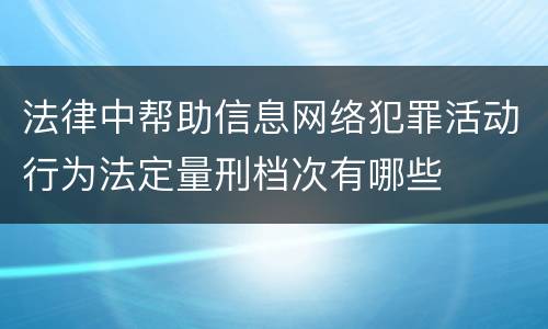 法律中帮助信息网络犯罪活动行为法定量刑档次有哪些