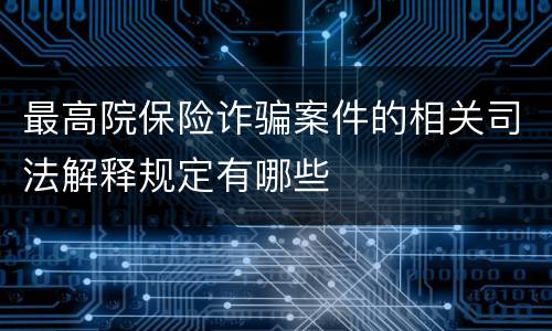 最高院保险诈骗案件的相关司法解释规定有哪些