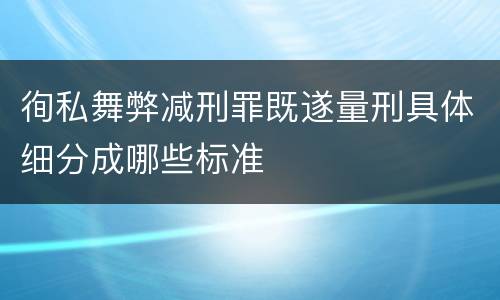 徇私舞弊减刑罪既遂量刑具体细分成哪些标准