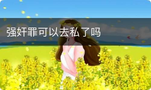 强奸罪可以去私了吗