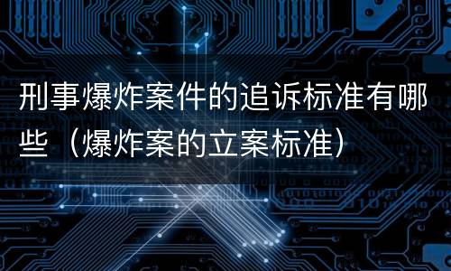 刑事爆炸案件的追诉标准有哪些（爆炸案的立案标准）