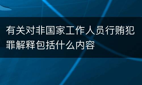 有关对非国家工作人员行贿犯罪解释包括什么内容