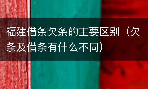 福建借条欠条的主要区别（欠条及借条有什么不同）