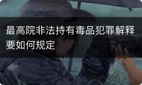 最高院非法持有毒品犯罪解释要如何规定