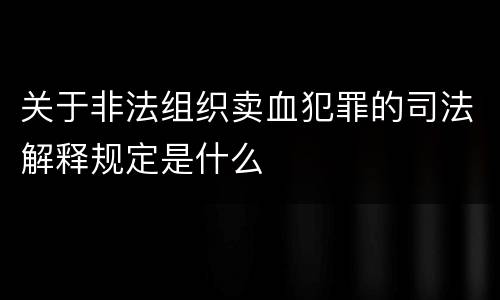 关于非法组织卖血犯罪的司法解释规定是什么