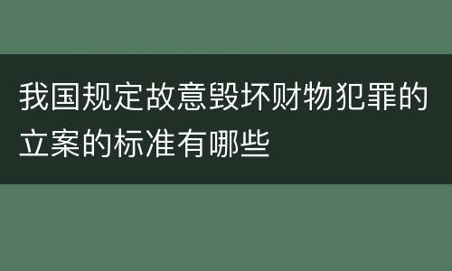 我国规定故意毁坏财物犯罪的立案的标准有哪些