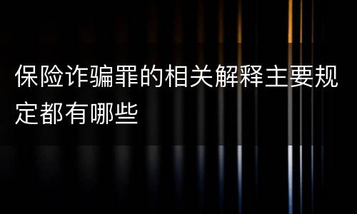 保险诈骗罪的相关解释主要规定都有哪些