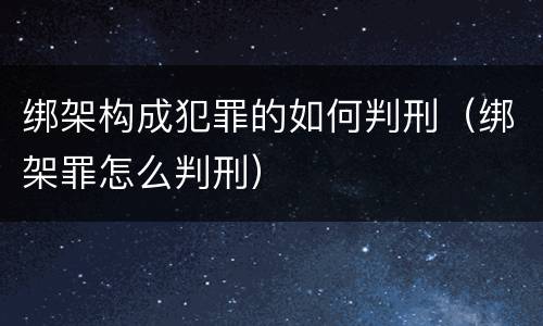 绑架构成犯罪的如何判刑（绑架罪怎么判刑）