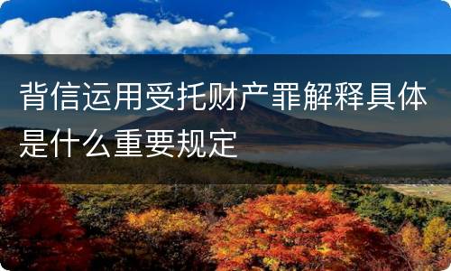 背信运用受托财产罪解释具体是什么重要规定
