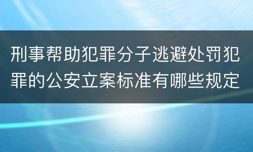 刑事帮助犯罪分子逃避处罚犯罪的公安立案标准有哪些规定