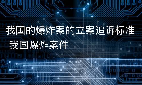 我国的爆炸案的立案追诉标准 我国爆炸案件